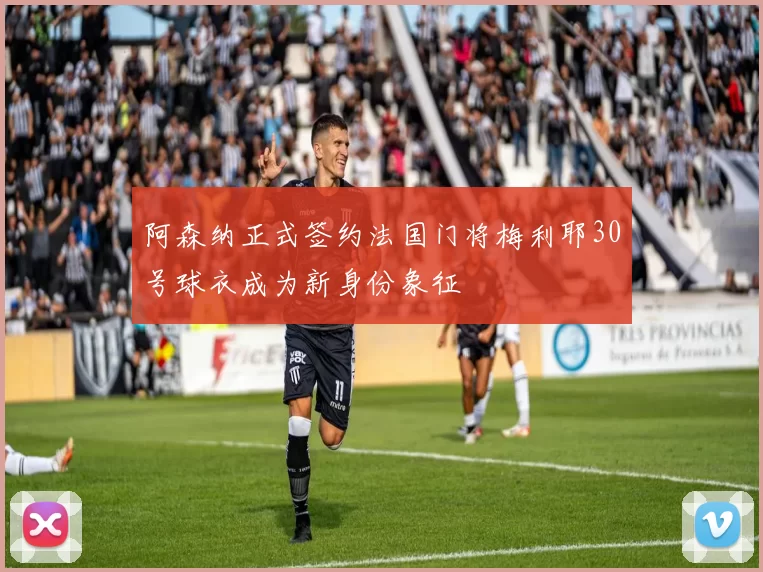 阿森纳正式签约法国门将梅利耶30号球衣成为新身份象征